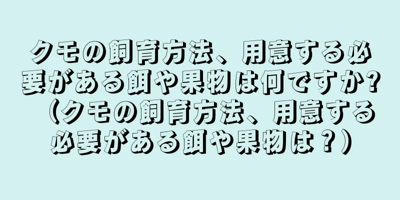 クモの飼育方法、用意する必要がある餌や果物は何ですか? （クモの飼育方法、用意する必要がある餌や果物は？）