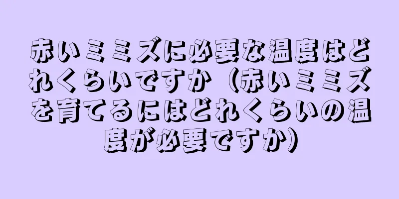 赤いミミズに必要な温度はどれくらいですか（赤いミミズを育てるにはどれくらいの温度が必要ですか）