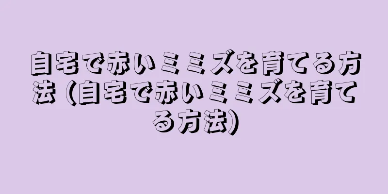 自宅で赤いミミズを育てる方法 (自宅で赤いミミズを育てる方法)