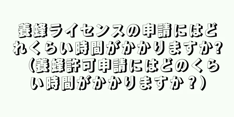 養蜂ライセンスの申請にはどれくらい時間がかかりますか? （養蜂許可申請にはどのくらい時間がかかりますか？）