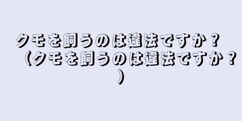 クモを飼うのは違法ですか？ （クモを飼うのは違法ですか？）