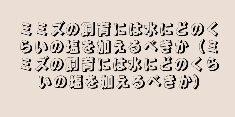 ミミズの飼育には水にどのくらいの塩を加えるべきか（ミミズの飼育には水にどのくらいの塩を加えるべきか）
