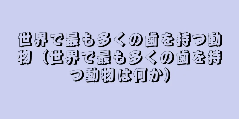 世界で最も多くの歯を持つ動物（世界で最も多くの歯を持つ動物は何か）
