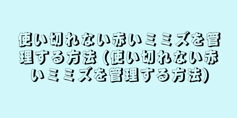 使い切れない赤いミミズを管理する方法 (使い切れない赤いミミズを管理する方法)