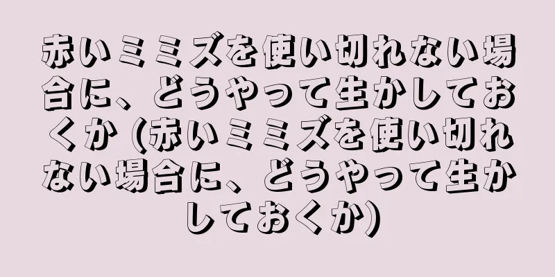 赤いミミズを使い切れない場合に、どうやって生かしておくか (赤いミミズを使い切れない場合に、どうやって生かしておくか)