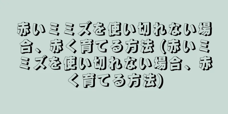 赤いミミズを使い切れない場合、赤く育てる方法 (赤いミミズを使い切れない場合、赤く育てる方法)