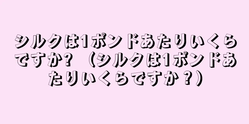 シルクは1ポンドあたりいくらですか? （シルクは1ポンドあたりいくらですか？）
