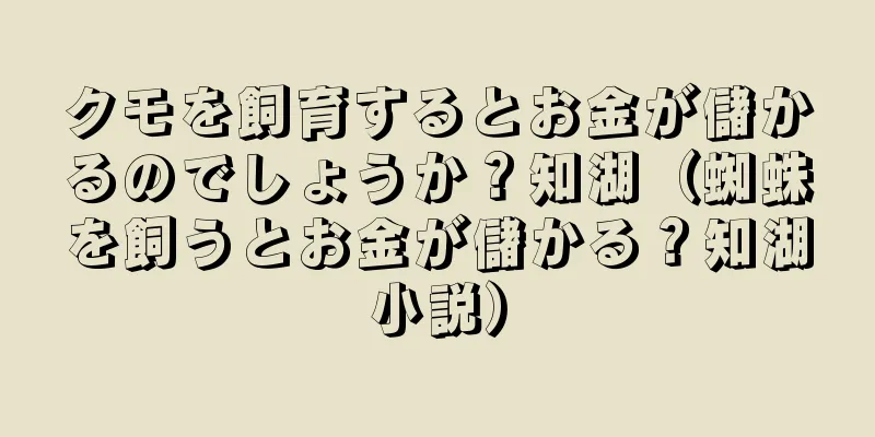 クモを飼育するとお金が儲かるのでしょうか？知湖（蜘蛛を飼うとお金が儲かる？知湖小説）