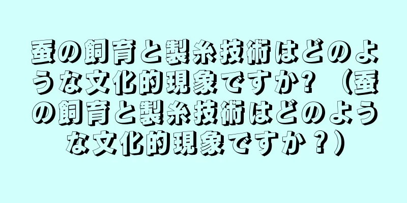 蚕の飼育と製糸技術はどのような文化的現象ですか? （蚕の飼育と製糸技術はどのような文化的現象ですか？）