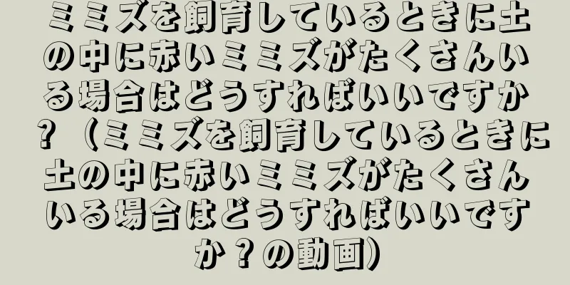 ミミズを飼育しているときに土の中に赤いミミズがたくさんいる場合はどうすればいいですか？（ミミズを飼育しているときに土の中に赤いミミズがたくさんいる場合はどうすればいいですか？の動画）