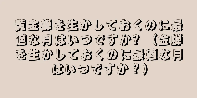 黄金蝉を生かしておくのに最適な月はいつですか? （金蝉を生かしておくのに最適な月はいつですか？）