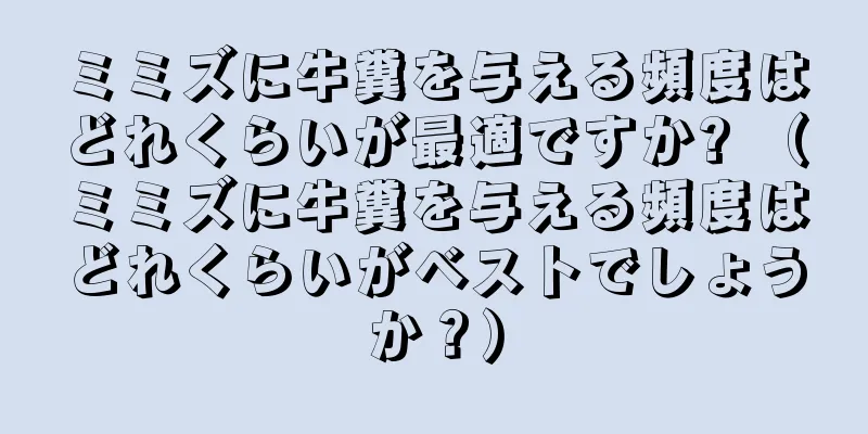 ミミズに牛糞を与える頻度はどれくらいが最適ですか? （ミミズに牛糞を与える頻度はどれくらいがベストでしょうか？）