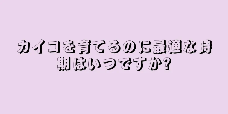 カイコを育てるのに最適な時期はいつですか?
