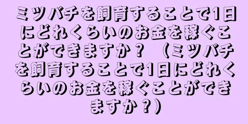 ミツバチを飼育することで1日にどれくらいのお金を稼ぐことができますか？ （ミツバチを飼育することで1日にどれくらいのお金を稼ぐことができますか？）