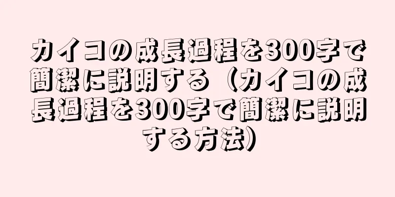 カイコの成長過程を300字で簡潔に説明する（カイコの成長過程を300字で簡潔に説明する方法）