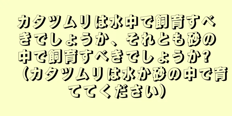 カタツムリは水中で飼育すべきでしょうか、それとも砂の中で飼育すべきでしょうか? （カタツムリは水か砂の中で育ててください）