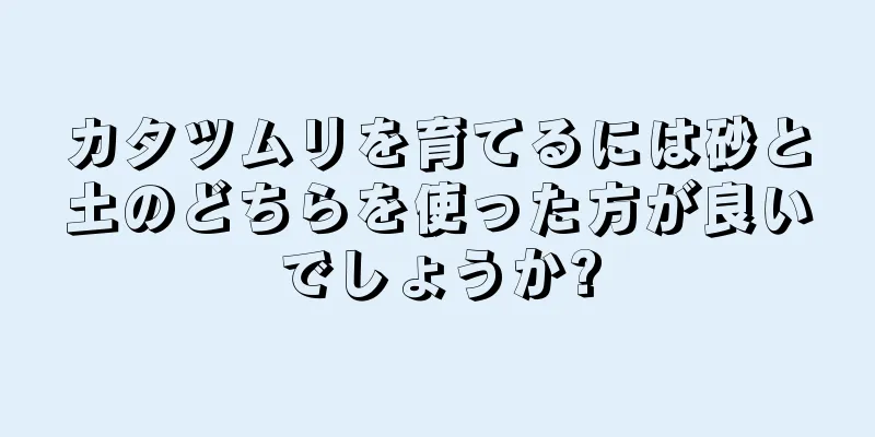 カタツムリを育てるには砂と土のどちらを使った方が良いでしょうか?