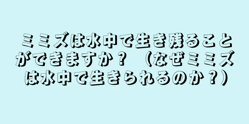 ミミズは水中で生き残ることができますか？ （なぜミミズは水中で生きられるのか？）