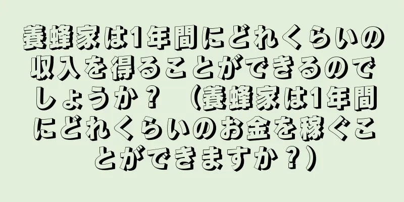 養蜂家は1年間にどれくらいの収入を得ることができるのでしょうか？ （養蜂家は1年間にどれくらいのお金を稼ぐことができますか？）