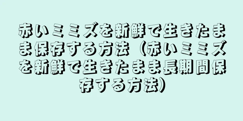 赤いミミズを新鮮で生きたまま保存する方法（赤いミミズを新鮮で生きたまま長期間保存する方法）