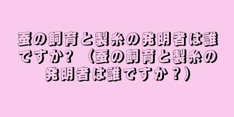 蚕の飼育と製糸の発明者は誰ですか? （蚕の飼育と製糸の発明者は誰ですか？）