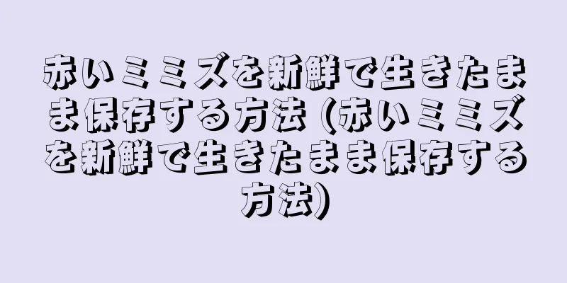 赤いミミズを新鮮で生きたまま保存する方法 (赤いミミズを新鮮で生きたまま保存する方法)