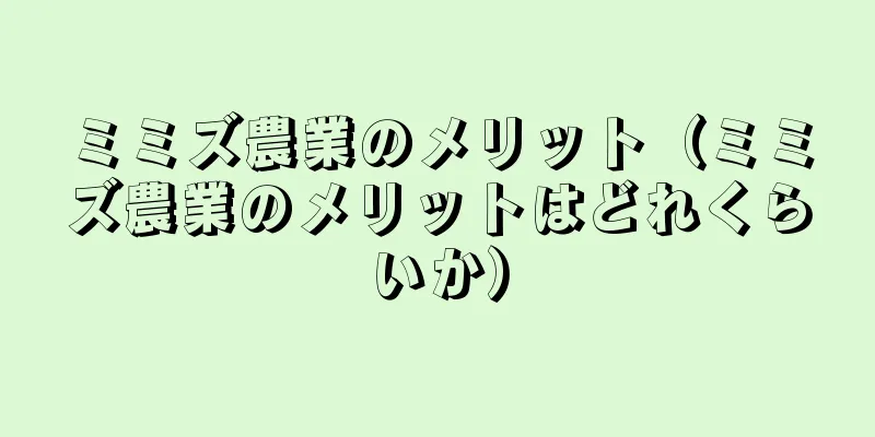ミミズ農業のメリット（ミミズ農業のメリットはどれくらいか）