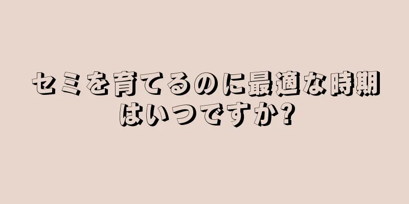 セミを育てるのに最適な時期はいつですか?