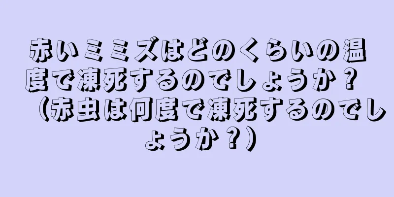 赤いミミズはどのくらいの温度で凍死するのでしょうか？ （赤虫は何度で凍死するのでしょうか？）