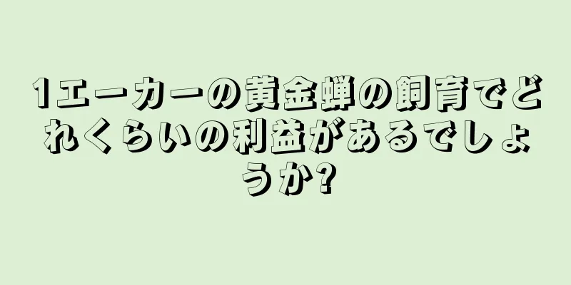 1エーカーの黄金蝉の飼育でどれくらいの利益があるでしょうか?