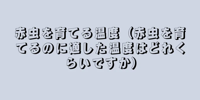 赤虫を育てる温度（赤虫を育てるのに適した温度はどれくらいですか）