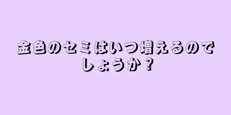 金色のセミはいつ増えるのでしょうか？