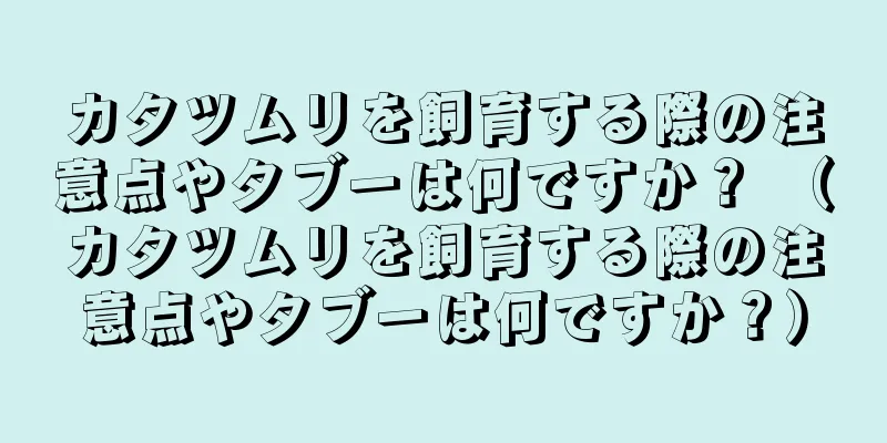 カタツムリを飼育する際の注意点やタブーは何ですか？ （カタツムリを飼育する際の注意点やタブーは何ですか？）