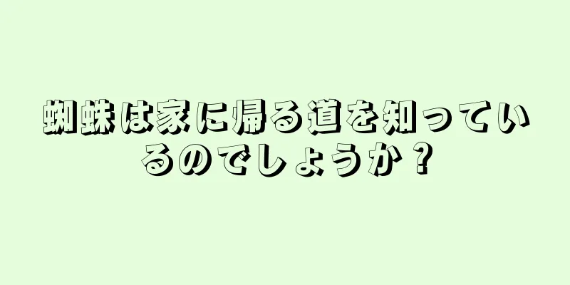 蜘蛛は家に帰る道を知っているのでしょうか？