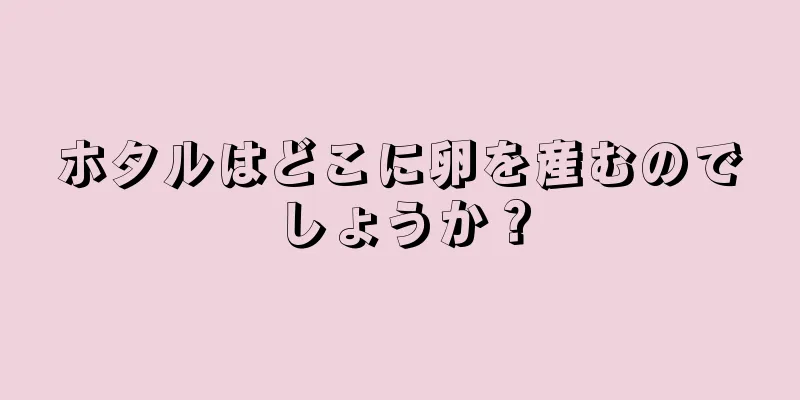 ホタルはどこに卵を産むのでしょうか？