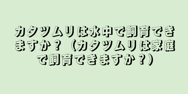 カタツムリは水中で飼育できますか？（カタツムリは家庭で飼育できますか？）