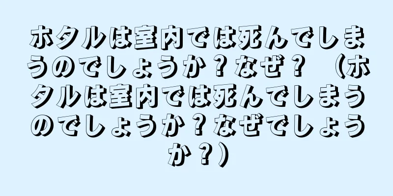 ホタルは室内では死んでしまうのでしょうか？なぜ？ （ホタルは室内では死んでしまうのでしょうか？なぜでしょうか？）