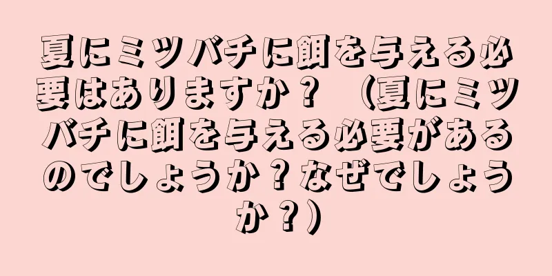 夏にミツバチに餌を与える必要はありますか？ （夏にミツバチに餌を与える必要があるのでしょうか？なぜでしょうか？）
