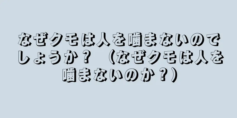 なぜクモは人を噛まないのでしょうか？ （なぜクモは人を噛まないのか？）