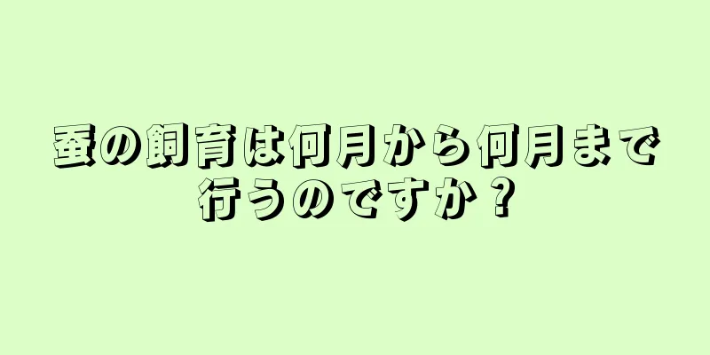 蚕の飼育は何月から何月まで行うのですか？