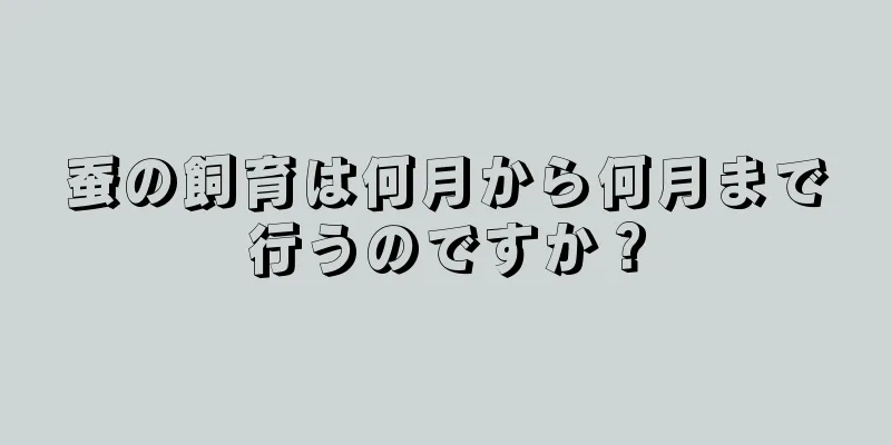 蚕の飼育は何月から何月まで行うのですか？