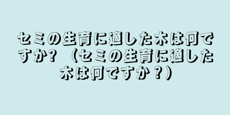 セミの生育に適した木は何ですか? （セミの生育に適した木は何ですか？）