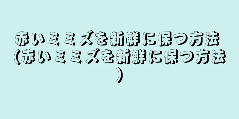 赤いミミズを新鮮に保つ方法 (赤いミミズを新鮮に保つ方法)