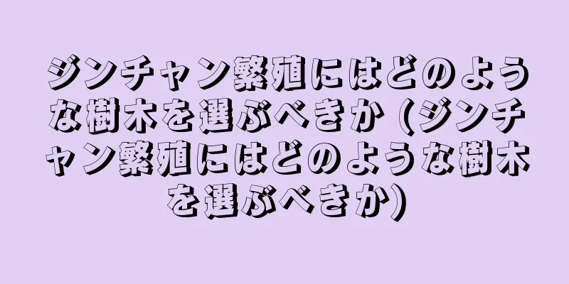 ジンチャン繁殖にはどのような樹木を選ぶべきか (ジンチャン繁殖にはどのような樹木を選ぶべきか)