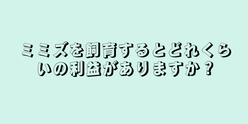 ミミズを飼育するとどれくらいの利益がありますか？