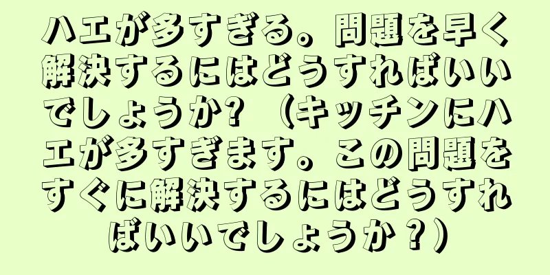 ハエが多すぎる。問題を早く解決するにはどうすればいいでしょうか? （キッチンにハエが多すぎます。この問題をすぐに解決するにはどうすればいいでしょうか？）