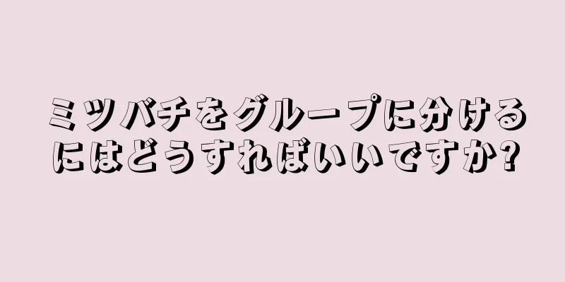 ミツバチをグループに分けるにはどうすればいいですか?