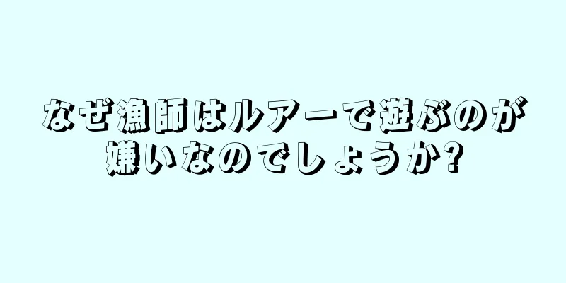なぜ漁師はルアーで遊ぶのが嫌いなのでしょうか?