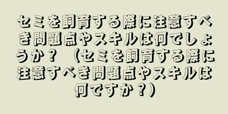 セミを飼育する際に注意すべき問題点やスキルは何でしょうか？ （セミを飼育する際に注意すべき問題点やスキルは何ですか？）