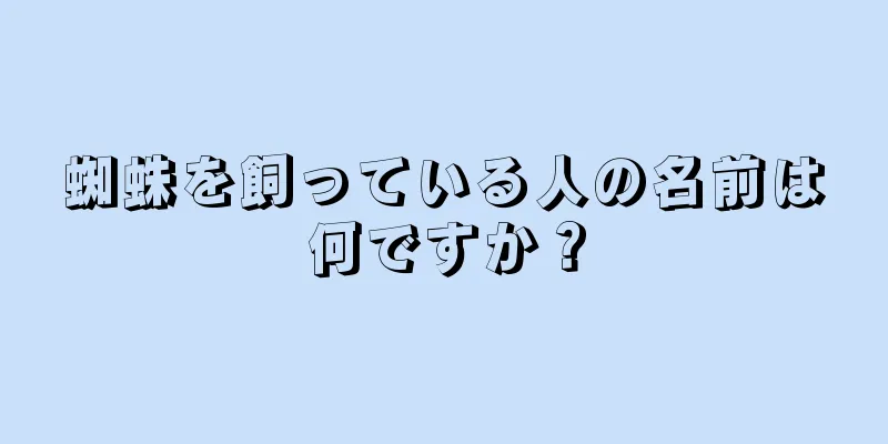蜘蛛を飼っている人の名前は何ですか？